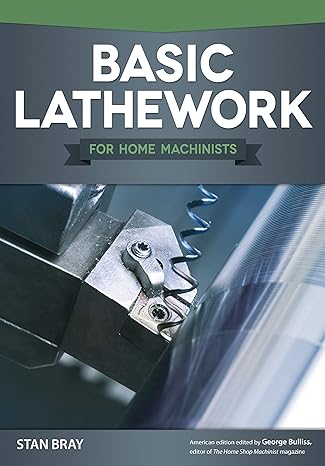 basic lathework for home machinists essential handbook to the lathe with hundreds of photos and diagrams and