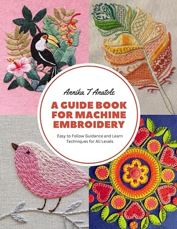 a guide book for machine embroidery easy to follow guidance and learn techniques for all levels 1st edition