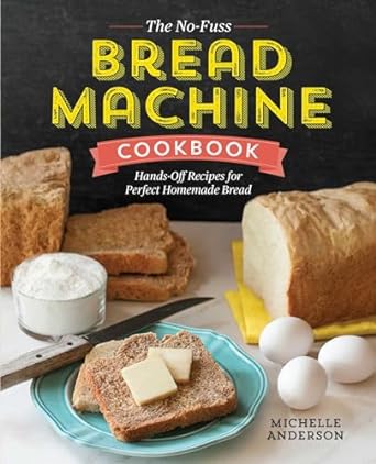 the no fuss bread machine cookbook hands off recipes for perfect homemade bread 1st edition michelle anderson