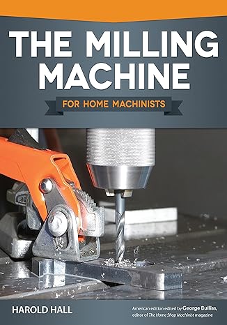 the milling machine for home machinists over 150 color photos and diagrams learn how to successfully choose