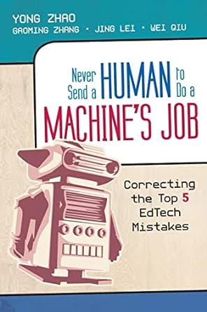 never  a human to do a machine s job correcting the top 5 edtech mistakes 1st edition yong zhao, gaoming