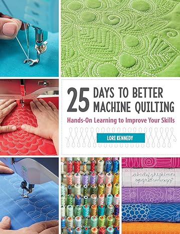 25 days to better machine quilting hands on learning to improve your skills 1st edition lori kennedy