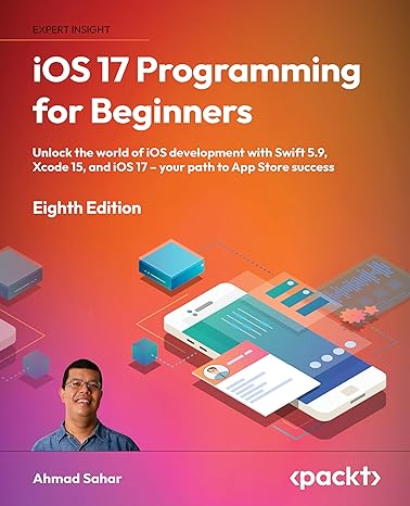 ios 17 programming for beginners unlock the world of ios development with swift 5 9 xcode 15 and ios 17 your