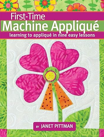 first time machine appliqu learning to applique in nine easy lessons 5 simple projects for beginners using a