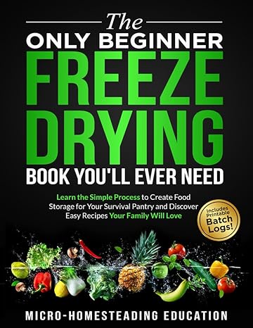 the only beginner freeze drying book you ll ever need learn the simple process to create food storage for