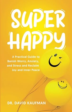 super happy a practical guide to banish worry anxiety and stress and reclaim joy and inner peace 1st edition