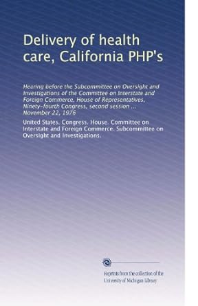 delivery of health care california php s 1st edition . united states. congress. house. committee on