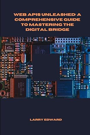 web apis unleashed a comprehensive guide to mastering the digital bridge 1st edition larry edward