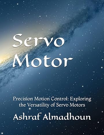 servo motor precision motion control exploring the versatility of servo motors 1st edition ashraf almadhoun