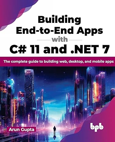 building end to end apps with c# 11 and net 7 the complete guide to building web desktop and mobile apps 1st