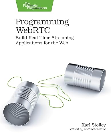 programming webrtc build real time streaming applications for the web 1st edition karl stolley 1680509039,