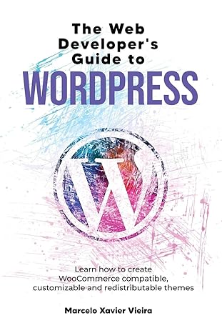 the web developer s guide to wordpress learn how to create woocommerce compatible customizable and