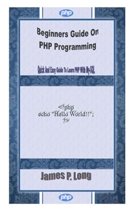 beginners guide on php programming quick and easy guide to learn php with my sql 1st edition james p. long