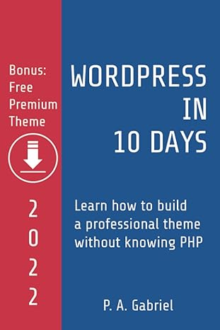 wordpress in 10 days 202dition learn how to build a professional theme without knowing php 1st edition p. a.