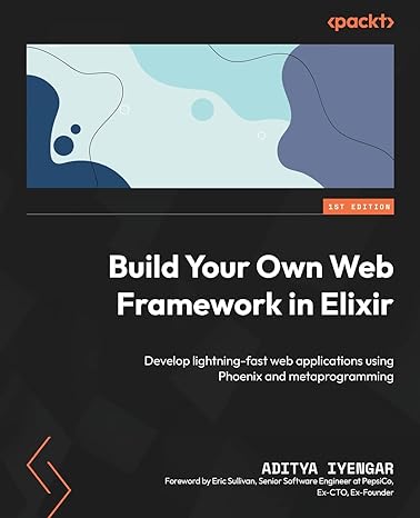 build your own web framework in elixir develop lightning fast web applications using phoenix and