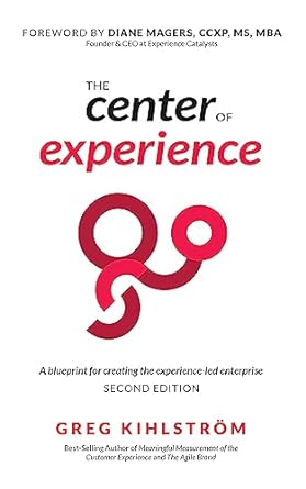 the center of experience   a blueprint for creating the experience led enterprise 2nd edition greg kihlstrom