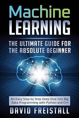 machine learning the ultimate guide for the absolute beginner an easy step by step deep dive into big data