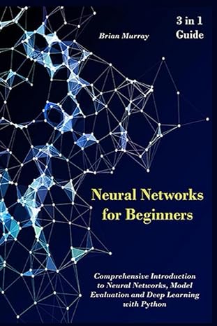 neural networks for beginners 3 in 1 guide comprehensive introduction to neural networks model evaluation and