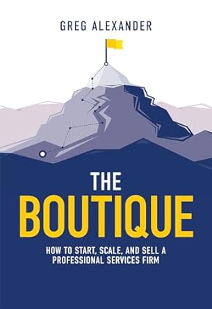 the boutique how to start scale and sell a professional services firm 1st edition greg alexander 164225214x,