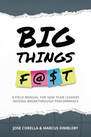 big things f $t a field manual for new team leaders seeking breakthrough performance 1st edition jose corella