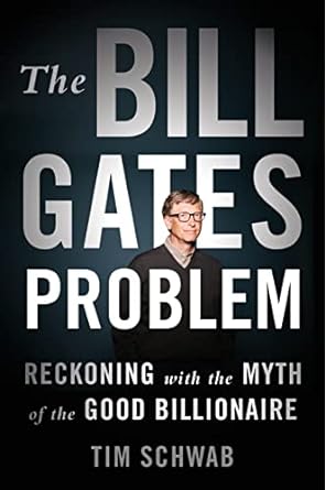 the bill gates problem reckoning with the myth of the good billionaire 1st edition tim schwab 1250850096,