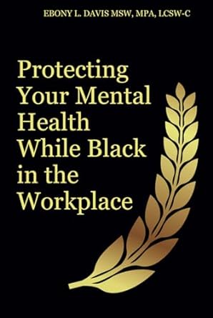 protecting your mental health while black in the workplace 1st edition ms ebony l davis b0ckt1cdkd,