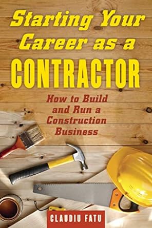 starting your career as a contractor how to build and run a construction business 1st edition claudiu fatu