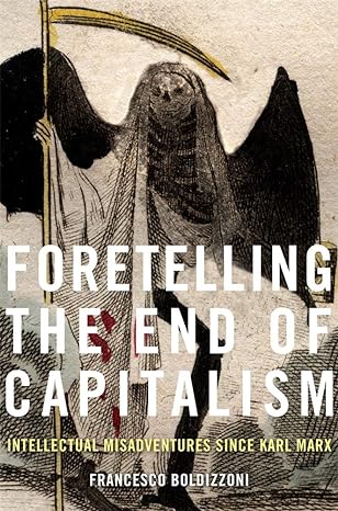 foretelling the end of capitalism intellectual misadventures since karl marx 1st edition francesco boldizzoni