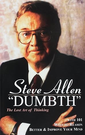 dumbth the lost art of thinking with 101 ways to reason better and improve your mind 1st edition steve allen