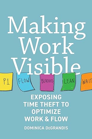 making work visible exposing time theft to optimize work and flow 1st edition dominica degrandis ,tonianne