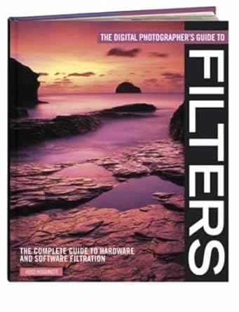 the digital photographers guide to filters the complete guide to hardware and software filteration 2nd