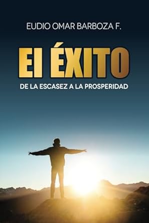 el exito de la escasez a la prosperidad 1st edition eudio omar barboza ,patricia barboza 9801839244,