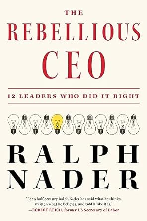 the rebellious ceo 12 leaders who did it right 1st edition ralph nader 1685891071, 978-1685891077