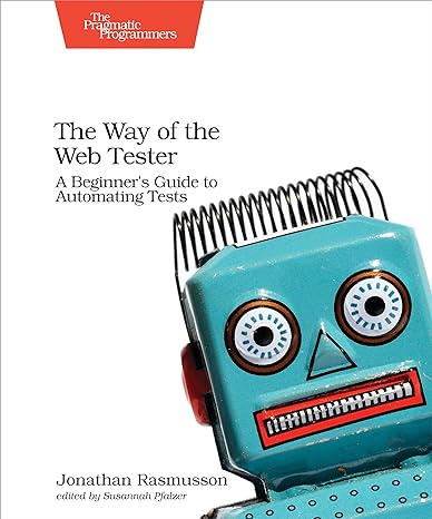 the way of the web tester a beginners guide to automating tests 1st edition jonathan rasmusson 1680501836,