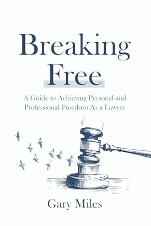 breaking free a guide to achieving personal and professional freedom as a lawyer 1st edition gary miles