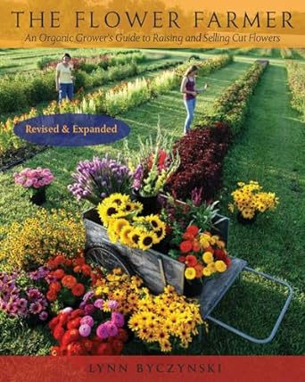 the flower farmer an organic growers guide to raising and selling cut flowers 1st edition lynn byczynski