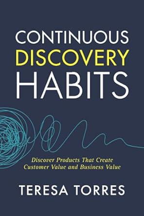 continuous discovery habits discover products that create customer value and business value 1st edition