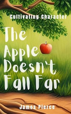 the apple doesnt fall far cultivating character a fathers lessons on leadership 1st edition james pierce