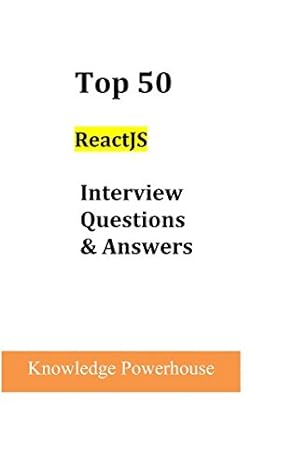 top 50 reactjs interview questions and answers 1st edition knowledge powerhouse 1981006214, 978-1981006212