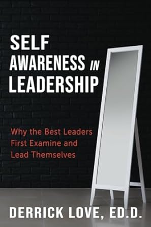 self awareness in leadership why the best leaders first examine and lead themselves 1st edition derrick love,