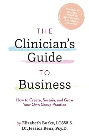 the clinicians guide to business how to create sustain and grow your own group practice 1st edition elizabeth