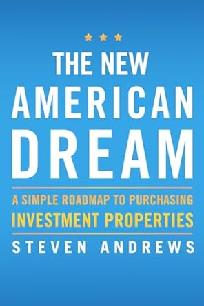 the new american dream a simple roadmap to purchasing investment properties 1st edition steven andrews
