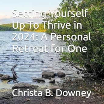setting yourself up to thrive in 2024 a personal retreat for one 1st edition christa b downey b0cq7vzvty,