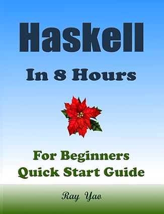 haskell programming in 8 hours for beginners quick start guide haskell programming language tutorial and