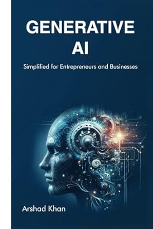 generative ai simplified for entrepreneurs and businesses a comprehensive guide 1st edition arshad khan