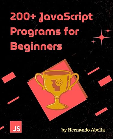 200+ javascript programs for beginners 1st edition hernando abella ,aluna publishing house b0cq5kvqgh,