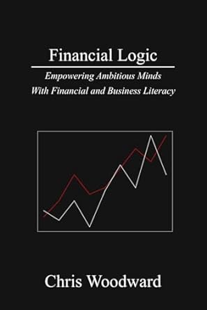 financial logic empowering ambitious minds with financial and business literacy 1st edition chris woodward