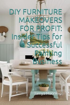 diy furniture makeovers for profit insider tips for a successful painting business 1st edition tarnya manning