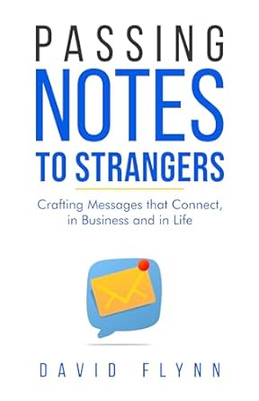 passing notes to strangers craft messages that connect in business and in life 1st edition david flynn