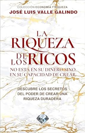 la riqueza de los ricos no esta en su dinero sino en su capacidad de crear 1st edition jose luis valle